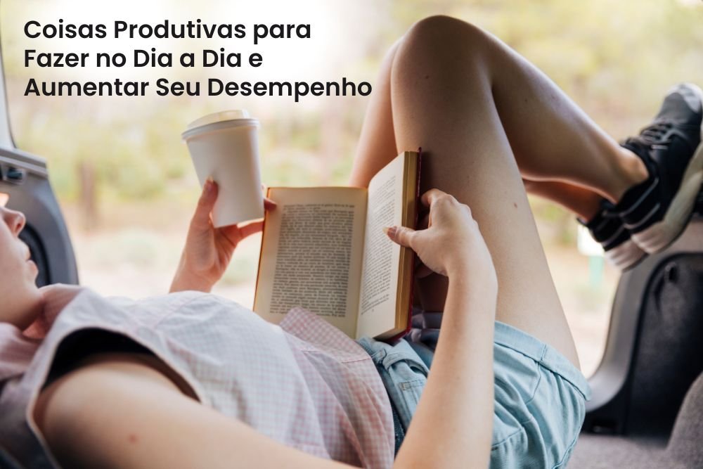 Coisas Produtivas para Fazer no Dia a Dia e Aumentar Seu Desempenho