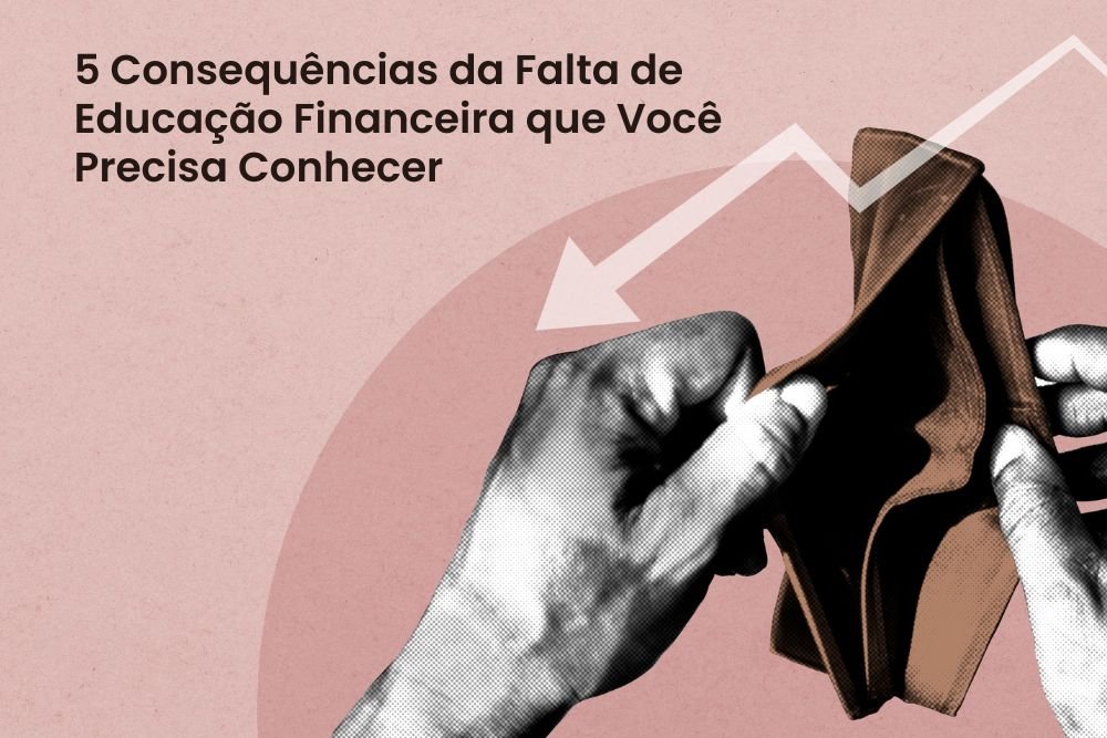 5 Consequências da Falta de Educação Financeira que Você Precisa Conhecer